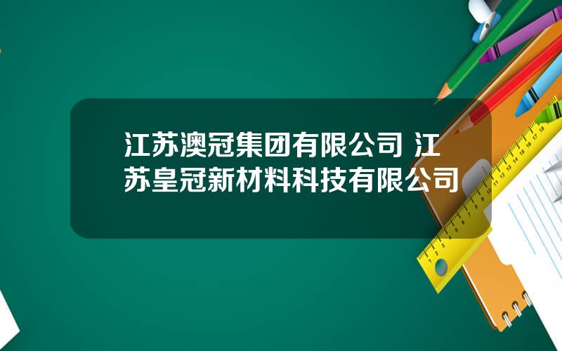 江苏澳冠集团有限公司 江苏皇冠新材料科技有限公司